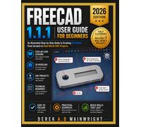 FREECAD 1.1.1 USER GUIDE FOR BEGINNERS 2026: An Illustrated Step-by-Step Guide to Creating 3D Models, From Scratch to Real-World CNC Projects