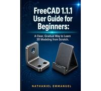 FreeCAD 1.1.1 User Guide for Beginners: A Clear, Gradual Way to Learn 3D Modeling from Scratch