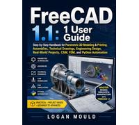 FreeCAD 1.1: 1 User Guide: Step-by-Step Handbook for Parametric 3D Modeling & Printing, Assemblies, Technical Drawings, Engineering Design, Real-World Projects, CAM, FEM, and Python Automation.