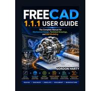 FREECAD 1.1.1 USER GUIDE: The Complete Manual for Mechanical Design, Technical Drawings, and BIM Modeling