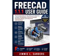 FREECAD 1.1.1 USER GUIDE: The Complete Step-by-Step Manual for Beginners to Master 3D Modeling, Technical Drawings, Parametric Design and Professional CAD Workflows