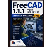 FreeCAD 1.1.1 voor beginners Gebruikershandleiding 2026: Een praktische stapsgewijze handleiding voor 3D-modellering, parametrisch ontwerp, technische tekeningen, assemblages, CAM en 3D-printen