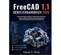 FreeCAD 1.1 Benutzerhandbuch 2026: Der Schritt-für-Schritt-Leitfaden für Anfänger und Fortgeschrittene - Von null zu präzisen 3D-Modellen, komplexen ... Zeichnungen in 10 Tagen - Ohne Vorkenntnisse