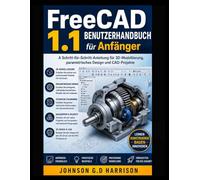 FreeCAD 1.1 BENUTZERHANDBUCH für Anfänger: A Schritt-für-Schritt-Anleitung für 3D-Modellierung, parametrisches Design und CAD-Projekte