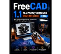 FreeCAD 1.1 DLA POCZĄTKUJĄCYCH PRZEWODNIK 2026: Modelowanie, projektowanie i drukowanie 3D krok po kroku dla nowych użytkowników