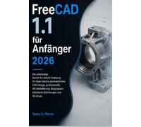 FreeCAD 1.1 für Anfänger 2026: Die vollständige Schritt-für-Schritt-Anleitung für Open-Source-parametrisches CAD-Design, professionelle 3D-Modellierung, Baugruppen, technische Zeichnungen und 3D-Druck