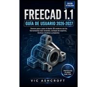 FREECAD 1.1 GUÍA DEL USUARIO 2026-2027: Domina el diseño 3D moderno paso a paso utilizando las herramientas más recientes, consejos de expertos, técnicas creativas y proyectos.