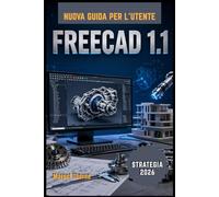 FreeCAD 1.1 Guida utente 2026: Un manuale completo passo passo per padroneggiare con facilità la modellazione 3D, la progettazione parametrica e i progetti di ingegneria professionali.