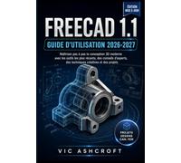 FREECAD 1.1 GUIDE DE L'UTILISATEUR 2026-2027: Maîtrisez étape par étape la conception 3D moderne grâce aux outils les plus récents, aux conseils d'experts, aux techniques créatives et aux projets.
