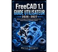 FreeCAD 1.1 GUIDE DE L'UTILISATEUR 2026-2027: Maîtrisez la conception 3D moderne grâce aux outils les plus récents, aux conseils d'experts et aux techniques créatives.