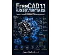 FreeCAD 1.1 Guide de l'utilisateur 2026: Du niveau débutant au niveau avancé : maîtriser la conception paramétrique, la simulation et la fabrication