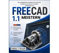 FreeCAD 1.1 Meistern: Das maßgebliche Handbuch für parametrisches Konstruieren in jedem Arbeitsbereich