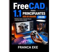 FreeCAD 1.1 PARA PRINCIPIANTES GUÍA DE USUARIO 2026: Modelado, diseño e impresión 3D paso a paso para nuevos usuarios