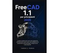 FreeCAD 1.1 per principianti 2026: La guida completa passo passo alla progettazione CAD parametrica open-source, alla modellazione 3D professionale, ... ai disegni tecnici e alla stampa 3D.