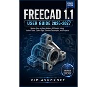 FREECAD 1.1 USER GUIDE 2026-2027: Master Step by Step Modern 3D Design Using Latest Tools, Expert Tips, Creative Techniques, and Projects