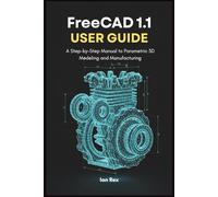 FreeCAD 1.1 User Guide: A Step-by-Step Manual to Parametric 3D Modeling and Manufacturing