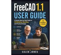 Freecad 1.1 user guide for beginners and seniors: A Simple Step-by-Step Guide to 3D Modeling, Sketching, and Practical Design