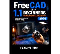 FreeCAD 1.1 VOOR BEGINNERS GEBRUIKERSHANDLEIDING 2026: Stapsgewijze 3D-modellering,-ontwerp en -printen voor nieuwe gebruikers