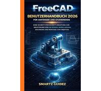 FreeCAD BENUTZERHANDBUCH 2026 FÜR ANFÄNGER UND STUDIERENDE: EINE SCHRITT-FÜR-SCHRITT-ANLEITUNG ZUR MEISTERUNG VON 3D-DESIGN, MODELLIERUNG, ZEICHNUNG UND MONTAGE VON OBJEKTEN.