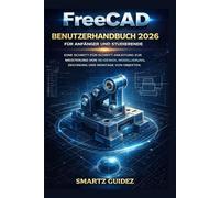 FreeCAD BENUTZERHANDBUCH 2026 FÜR ANFÄNGER UND STUDIERENDE: EINE SCHRITT-FÜR-SCHRITT-ANLEITUNG ZUR MEISTERUNG VON 3D-DESIGN, MODELLIERUNG, ZEICHNUNG UND MONTAGE VON OBJEKTEN.