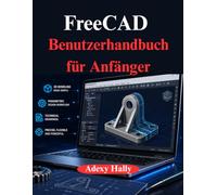 FreeCAD Benutzerhandbuch für Anfänger: Ein praktischer, schrittweiser Ansatz für den 3D Modellierungs, Design und Entwicklungs