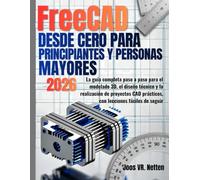 FreeCAD desde cero para principiantes y personas mayores: La guía completa paso a paso para el modelado 3D, el diseño técnico y la realización de ... prácticos, con lecciones fáciles de seguir