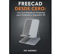 FREECAD DESDE CERO: Una Guía Basada en Proyectos para Modelado e Impresión 3D