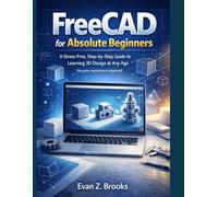 FreeCAD for Absolute Beginners: A Stress-Free Guide to Learning 3D Design at Any Age