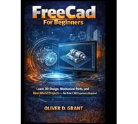 FreeCad For Beginners: Learn 3D Design, Mechanical Parts, and Real-World Projects - No Prior CAD Experience Required