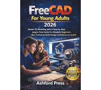 FreeCAD For Young Adults 2026: Master 3D Modeling with A Step-by-Step, Jargon-Free Guide for Absolute Beginners, Non-Techies to Build Design Confidence from Scratch (FULL-COLOR)