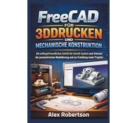 FreeCAD für 3DDrucken Und Mechanische Konstruktion: Ein anfängerfreundliches Schritt-für-Schritt-System zum Erlernen der parametrischen Modellierung und zur Erstellung realer Projekte