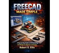 FREECAD MADE SIMPLE: A Step-by-Step Guide to 3D Modeling and Design for Beginners and Seniors