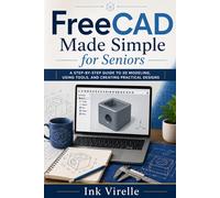 FreeCAD Made Simple for Seniors: A Step-by-Step Guide to 3D Modeling, Using Tools, and Creating Practical Designs