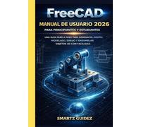 FreeCAD MANUAL DE USUARIO 2026 PARA PRINCIPIANTES Y ESTUDIANTES: UNA GUÍA PASO A PASO PARA DOMINAR EL DISEÑO, MODELADO, DIBUJO Y ENSAMBLAR OBJETOS 3D CON FACILIDAD.