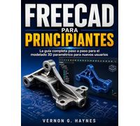 FREECAD PARA PRINCIPIANTES: La guía completa paso a paso para el modelado 3D paramétrico para nuevos usuarios