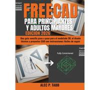 FreeCAD para Principiantes y Adultos Mayores: Una guía sencilla paso a paso para el modelado 3D, el diseño técnico y proyectos CAD con instrucciones fáciles de seguir