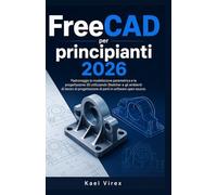 FreeCAD per principianti 2026: Padroneggia la modellazione parametrica e la progettazione 3D utilizzando Sketcher e gli ambienti di lavoro di progettazione di parti in software open source.