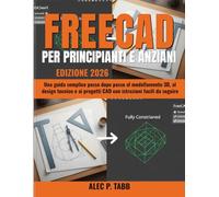 FreeCAD per Principianti e Anziani: Una guida semplice passo dopo passo al modellamento 3D, al design tecnico e ai progetti CAD con istruzioni facili da seguire