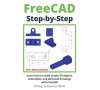 FreeCAD | Step by Step: Learn how to easily create 3D objects, assemblies, and technical drawings with FreeCAD (FreeCAD | 2D/3D CAD for beginners & advanced learners)