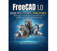 FREECAD1.0 GUIDA PER L'UTENTE PRINCIPIANTI: Padroneggia la modellazione parametrica 3D con progetti passo passo e tecniche concrete