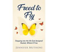 Freed to Fly: Stepping into the life God designed. Healed, Whole & Free