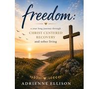 Freedom: A Year Long Journey through Christ Centered Recovery and Sober Living
