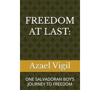 FREEDOM AT LAST:: ONE SALVADORAN BOY’S JOURNEY TO FREEDOM