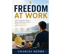 Freedom at Work: Why Companies Thrive When Employees Control Their Time, Place, and Productivity
