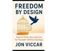 Freedom by Design: How to Think, Act, and Live for Yourself - Without Apology