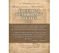 FREEDOM DEMOCRACY RIGHTS: Vol. II AI Generated Patriots and Presidents Dialogued into the Declaration of Independence from the Revolution to the Civil War through Reconstruction