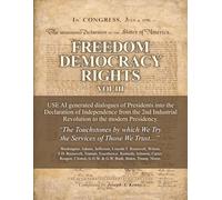 FREEDOM DEMOCRACY RIGHTS: Vol. III AI Generated Presidential Administration Statesmanship Dialogued into the DECLARATION OF INDEPENDENCE from the 2nd Industrial Revolution to the Modern Presidency