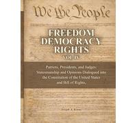 FREEDOM, DEMOCRACY, RIGHTS: Vol. IV: Patriots, Presidents, and Judges: Statesmanship and Opinions Dialogued into the Constitution of the United States