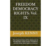 FREEDOM DEMOCRACY RIGHTS: Vol. IX: The Prayerful Intent of the Statesmen of the Republic; Public Prayer, Providence, and the Great State Papers in America