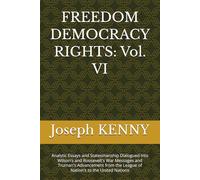 FREEDOM DEMOCRACY RIGHTS: Vol. VI: Analytic Essays and Statesmanship Dialogued into Wilson's and Roosevelt's War Messages and Truman's Advancement from the League of Nation's to the United Nations